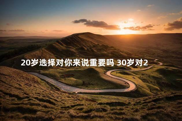 20岁选择对你来说重要吗 30岁对20岁的人建议